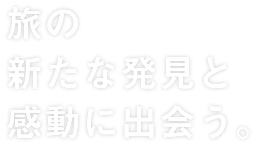 旅の新たな発見と感動に出会う。